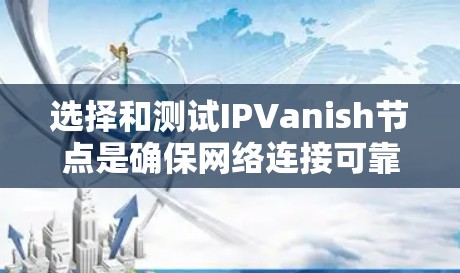 选择和测试IPVanish节点是确保网络连接可靠和高效的步骤。以下是一个分步指南，帮助您完成这一过程