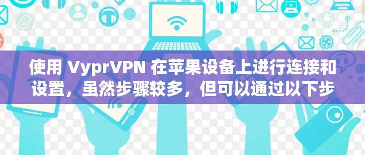 使用 VyprVPN 在苹果设备上进行连接和设置，虽然步骤较多，但可以通过以下步骤进行