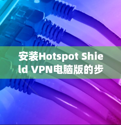安装Hotspot Shield VPN电脑版的步骤如下