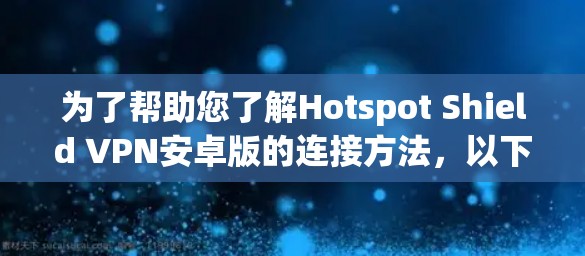 为了帮助您了解Hotspot Shield VPN安卓版的连接方法，以下是详细的步骤说明