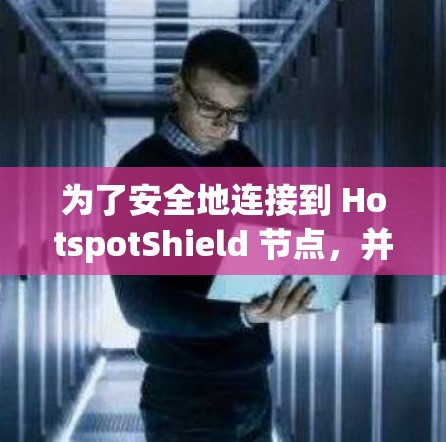 为了安全地连接到 HotspotShield 节点，并评估其性能和稳定性，可以按照以下步骤进行测试
