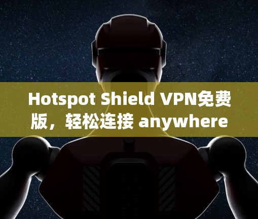 Hotspot Shield VPN免费版，轻松连接 anywhere的网络，无限流量