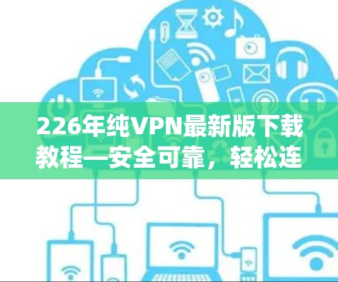 226年纯VPN最新版下载教程—安全可靠，轻松连接 anywhere