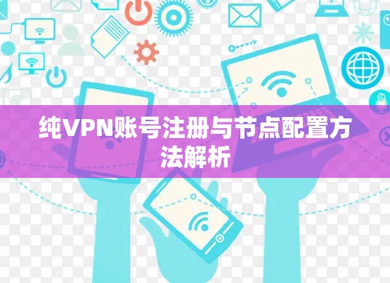 纯VPN账号注册与节点配置方法解析