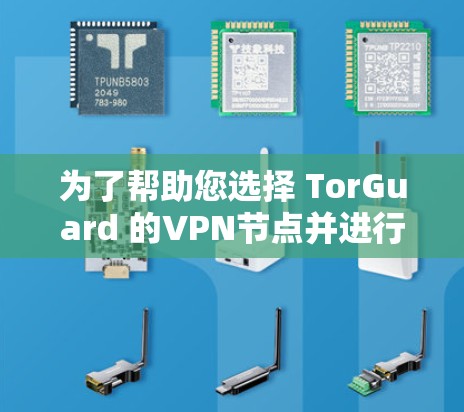 为了帮助您选择 TorGuard 的VPN节点并进行有效的测速分析，以下是一个详细的步骤指南