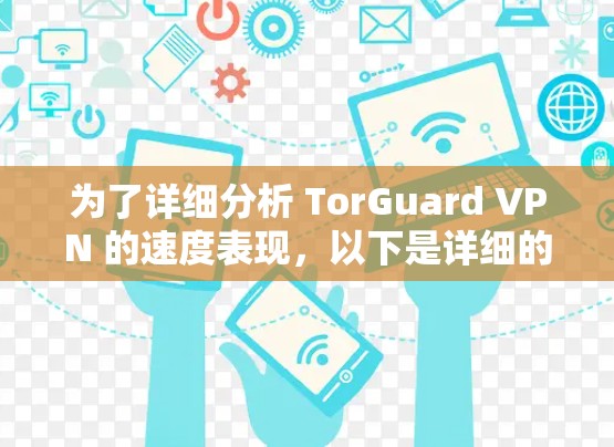 为了详细分析 TorGuard VPN 的速度表现，以下是详细的步骤和结果