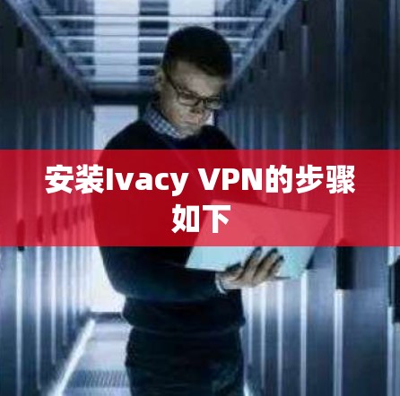 安装Ivacy VPN的步骤如下