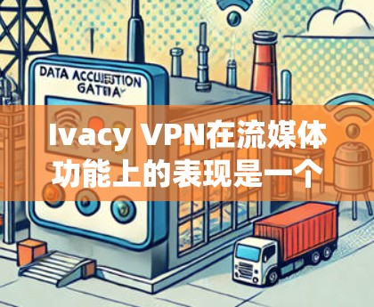 Ivacy VPN在流媒体功能上的表现是一个重要的用户体验评估指标，以下是详细的分析