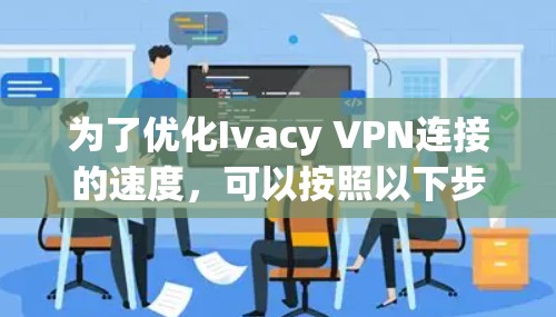 为了优化Ivacy VPN连接的速度，可以按照以下步骤进行