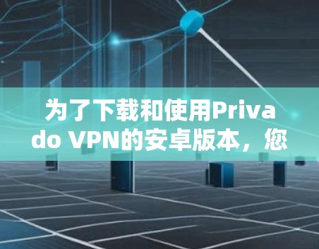 为了下载和使用Privado VPN的安卓版本，您可以按照以下步骤进行操作