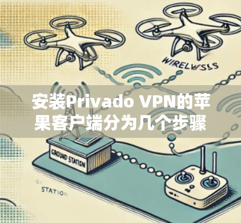 安装Privado VPN的苹果客户端分为几个步骤