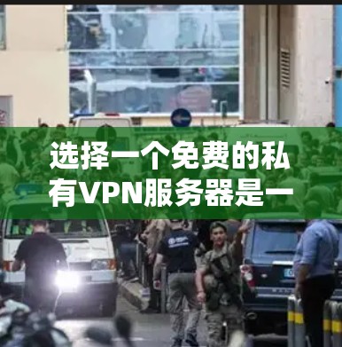 选择一个免费的私有VPN服务器是一个明智的决定，能够提供稳定、可靠的连接体验，同时允许你控制服务器和内容的访问权限。以下是一个有条理的指南，帮助你做出选择