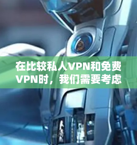 在比较私人VPN和免费VPN时，我们需要考虑多个因素，以帮助你做出明智的选择。以下是对这两种VPN的详细比较