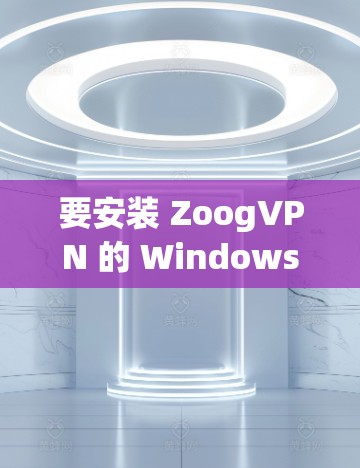 要安装 ZoogVPN 的 Windows 版电脑客户端，您可以按照以下步骤进行操作
