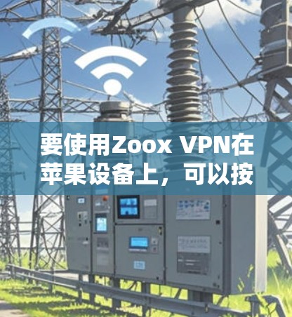 要使用Zoox VPN在苹果设备上，可以按照以下步骤进行