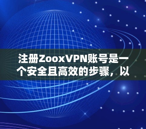 注册ZooxVPN账号是一个安全且高效的步骤，以下是一步步的指南