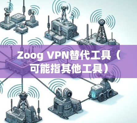 Zoog VPN替代工具（可能指其他工具）