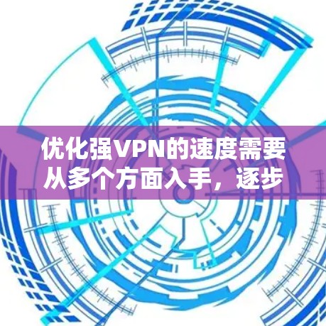 优化强VPN的速度需要从多个方面入手，逐步优化，确保每个步骤都有效。以下是具体的步骤