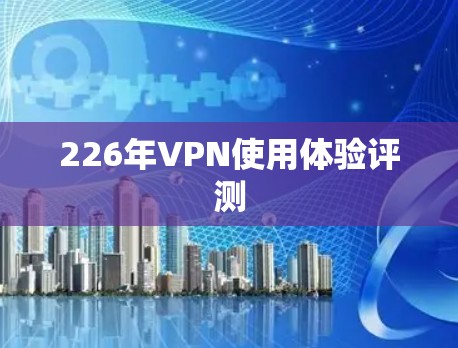 226年VPN使用体验评测