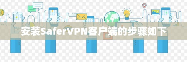 安装SaferVPN客户端的步骤如下