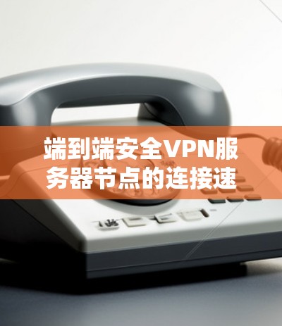 端到端安全VPN服务器节点的连接速度分析