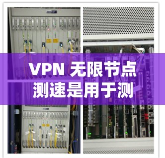 VPN 无限节点测速是用于测试VPN服务器在不断发送流量时的带宽和稳定性。以下是对 VPN 测速的详细分析和步骤