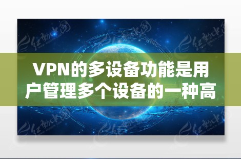 VPN的多设备功能是用户管理多个设备的一种高效工具，以下是详细的步骤和功能说明