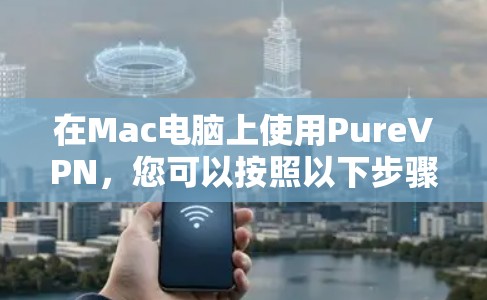 在Mac电脑上使用PureVPN，您可以按照以下步骤进行设置