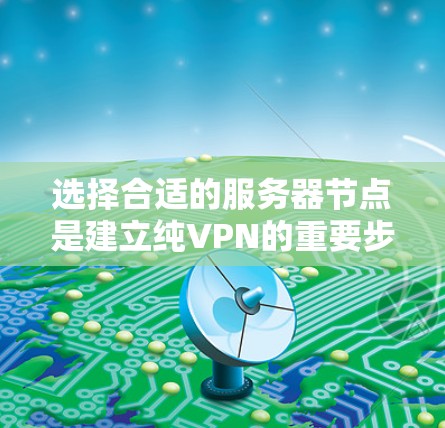 选择合适的服务器节点是建立纯VPN的重要步骤，以下是详细的指南