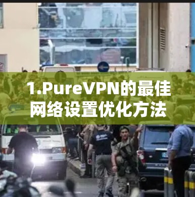 1.PureVPN的最佳网络设置优化方法
