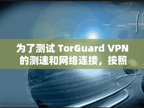 为了测试 TorGuard VPN 的测速和网络连接，按照以下步骤进行