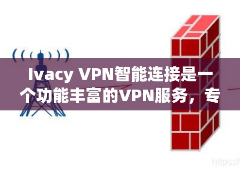 Ivacy VPN智能连接是一个功能丰富的VPN服务，专为用户提供了多种连接方式和智能推荐功能，旨在提升用户体验并满足多样化需求。以下是其功能介绍的详细内容