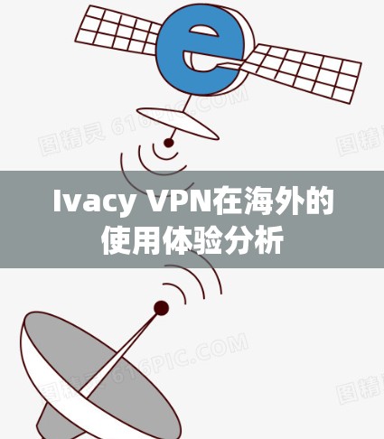 Ivacy VPN在海外的使用体验分析