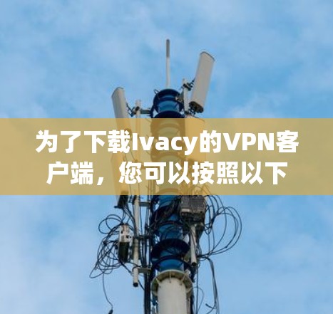 为了下载Ivacy的VPN客户端，您可以按照以下步骤进行