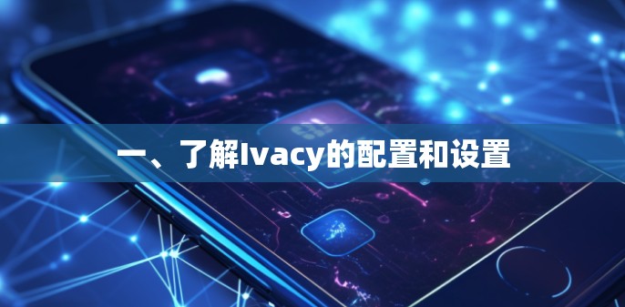 一、了解Ivacy的配置和设置