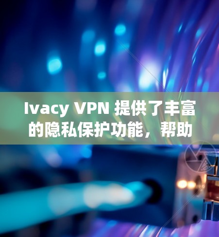 Ivacy VPN 提供了丰富的隐私保护功能，帮助用户更好地控制流量、存储和访问权限，同时通过加密和过滤器保护数据的安全性。以下是一些常见但重要的隐私保护设置和技巧，帮助您更好地保护您的数据和隐私