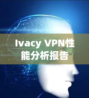 Ivacy VPN性能分析报告