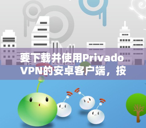 要下载并使用Privado VPN的安卓客户端，按照以下步骤操作