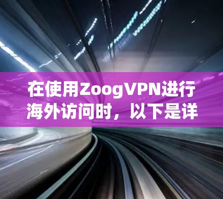在使用ZoogVPN进行海外访问时，以下是详细的步骤和建议
