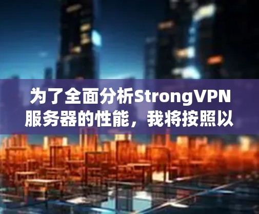 为了全面分析StrongVPN服务器的性能，我将按照以下步骤进行
