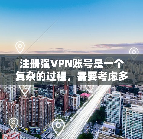注册强VPN账号是一个复杂的过程，需要考虑多个因素。以下是一个详细的指南，帮助您逐步完成注册