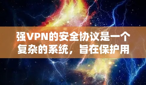 强VPN的安全协议是一个复杂的系统，旨在保护用户数据的安全和隐私。以下是对这些协议的详细介绍