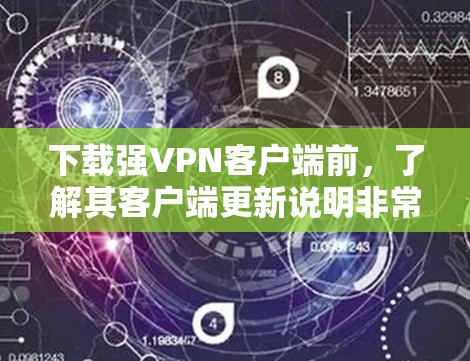 下载强VPN客户端前，了解其客户端更新说明非常重要。以下是对更新说明的详细解析