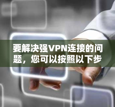 要解决强VPN连接的问题，您可以按照以下步骤进行操作