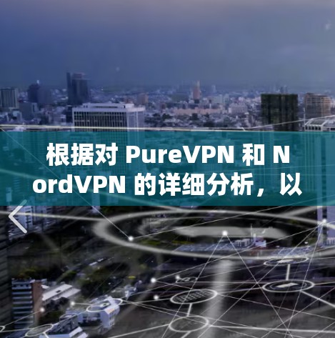 根据对 PureVPN 和 NordVPN 的详细分析，以下是它们的对比