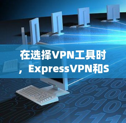 在选择VPN工具时，ExpressVPN和Surfshark各有特点，适合不同需求的人群。以下是对这两个工具的详细介绍，帮助你做出选择