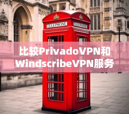 比较PrivadoVPN和WindscribeVPN服务，可以按照以下步骤进行分析