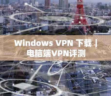 Windows VPN 下载｜电脑端VPN评测