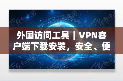 外国访问工具｜VPN客户端下载安装，安全、便捷、高效