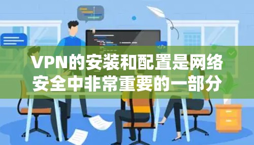 VPN的安装和配置是网络安全中非常重要的一部分。以下是一些常见的VPN安装和配置方法，涵盖了安装基础、配置协议以及常见问题的解决方案